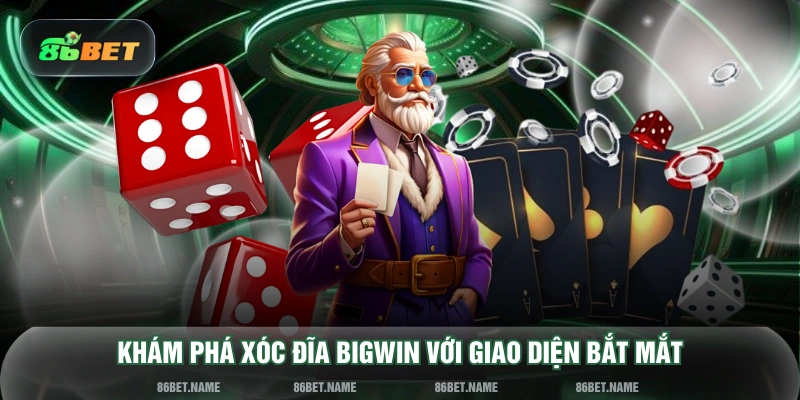 Khám phá xóc đĩa Bigwin với giao diện bắt mắt